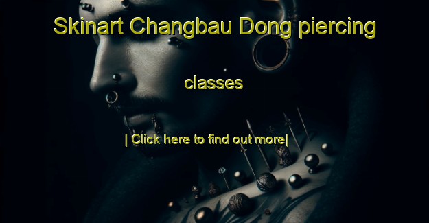 Skinart Changbau Dong piercing classes-United Kingdom