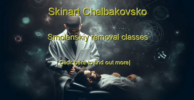 Skinart Chelbakovsko Smolenskiy removal classes-United Kingdom