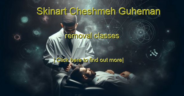 Skinart Cheshmeh Guheman removal classes-United Kingdom