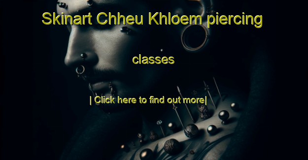 Skinart Chheu Khloem piercing classes-United Kingdom