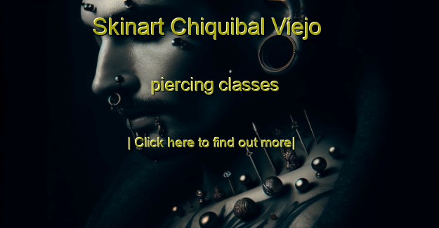 Skinart Chiquibal Viejo piercing classes-United Kingdom