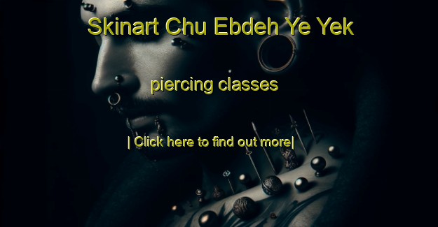 Skinart Chu Ebdeh Ye Yek piercing classes-United Kingdom