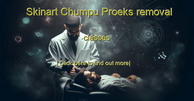 Skinart Chumpu Proeks removal classes-United Kingdom