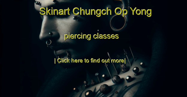 Skinart Chungch Op Yong piercing classes-United Kingdom