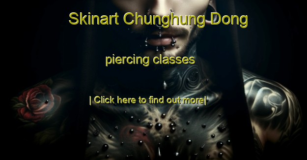 Skinart Chunghung Dong piercing classes-United Kingdom