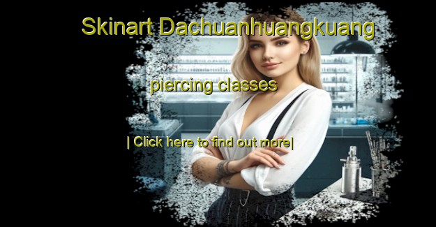 Skinart Dachuanhuangkuang piercing classes-United Kingdom