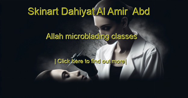 Skinart Dahiyat Al Amir  Abd Allah microblading classes-United Kingdom