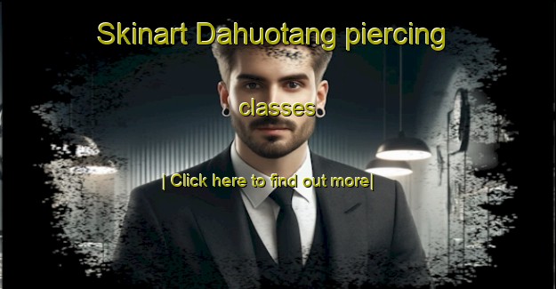 Skinart Dahuotang piercing classes-United Kingdom