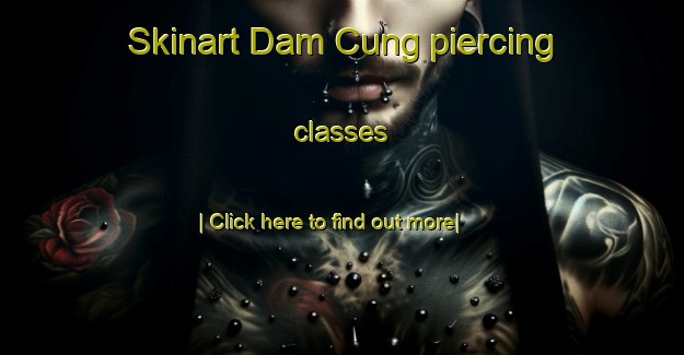 Skinart Dam Cung piercing classes-United Kingdom