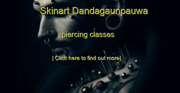 Skinart Dandagaunpauwa piercing classes-United Kingdom