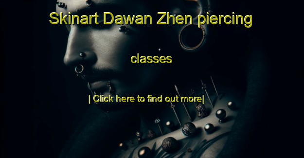 Skinart Dawan Zhen piercing classes-United Kingdom