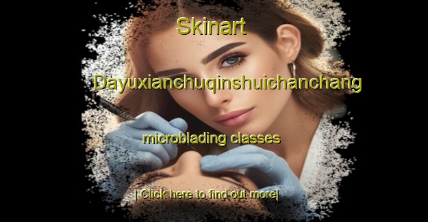 Skinart Dayuxianchuqinshuichanchang microblading classes-United Kingdom