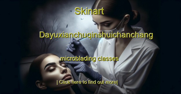 Skinart Dayuxianchuqinshuichanchang microblading classes-United Kingdom