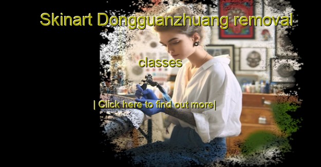 Skinart Dongguanzhuang removal classes-United Kingdom