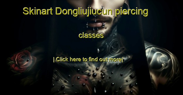 Skinart Dongliujiucun piercing classes-United Kingdom