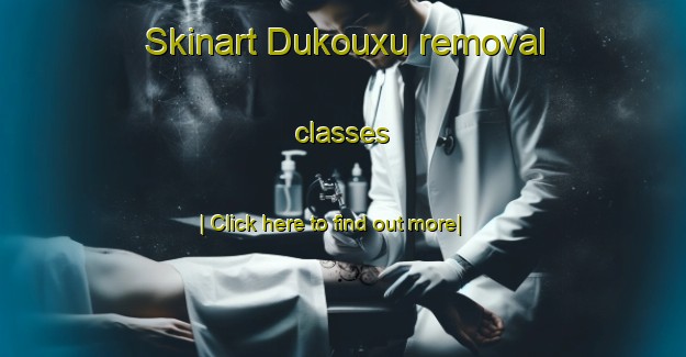 Skinart Dukouxu removal classes-United Kingdom