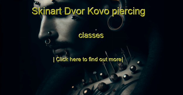 Skinart Dvor Kovo piercing classes-United Kingdom