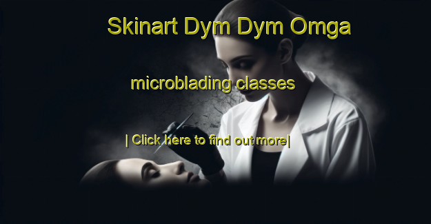 Skinart Dym Dym Omga microblading classes-United Kingdom