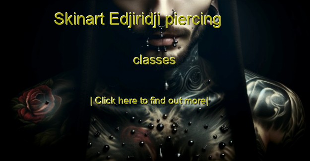 Skinart Edjiridji piercing classes-United Kingdom