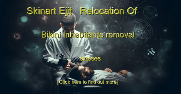 Skinart Ejit   Relocation Of Bikini Inhabitants removal classes-United Kingdom