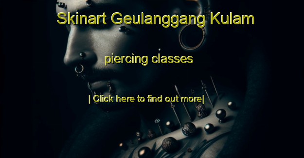 Skinart Geulanggang Kulam piercing classes-United Kingdom