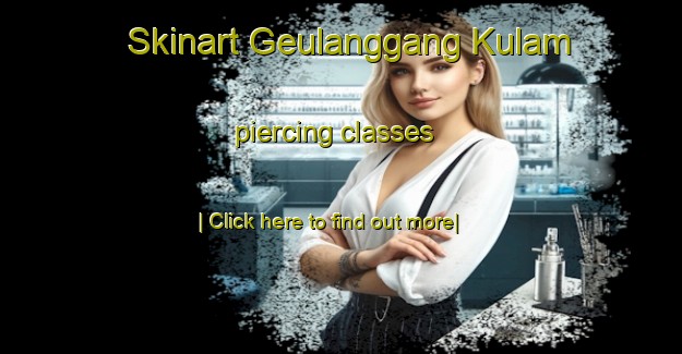 Skinart Geulanggang Kulam piercing classes-United Kingdom