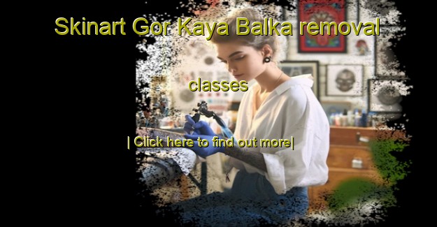 Skinart Gor Kaya Balka removal classes-United Kingdom