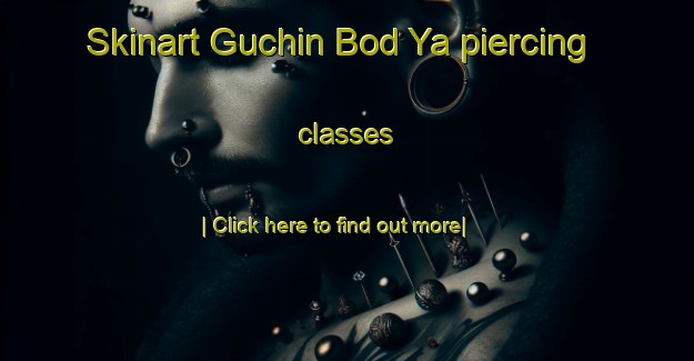 Skinart Guchin Bod Ya piercing classes-United Kingdom