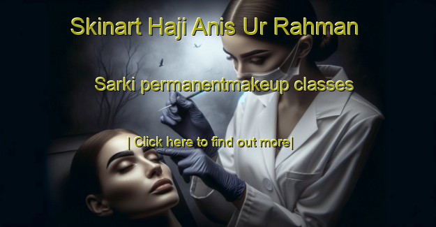 Skinart Haji Anis Ur Rahman Sarki permanentmakeup classes-United Kingdom