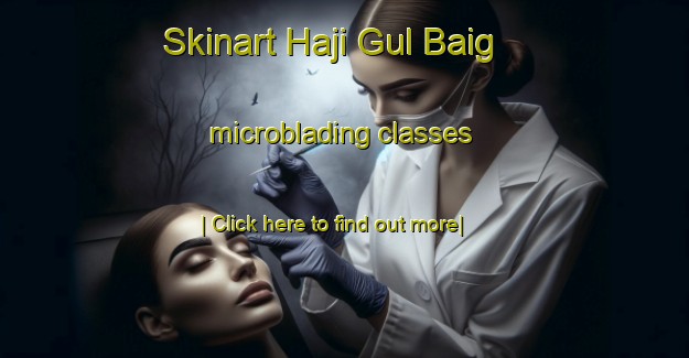 Skinart Haji Gul Baig microblading classes-United Kingdom