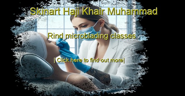 Skinart Haji Khair Muhammad Rind microblading classes-United Kingdom