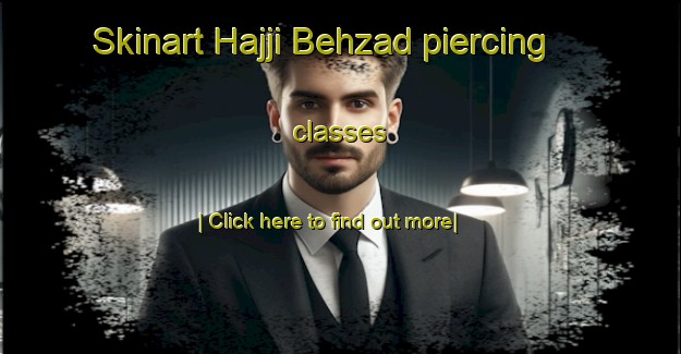 Skinart Hajji Behzad piercing classes-United Kingdom