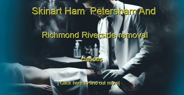 Skinart Ham  Petersham And Richmond Riverside removal classes-United Kingdom