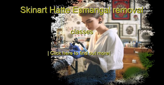 Skinart Hatte Esmangal removal classes-United Kingdom