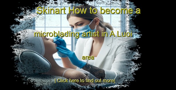 Skinart How to become a microblading artist in A Luoi area-United Kingdom