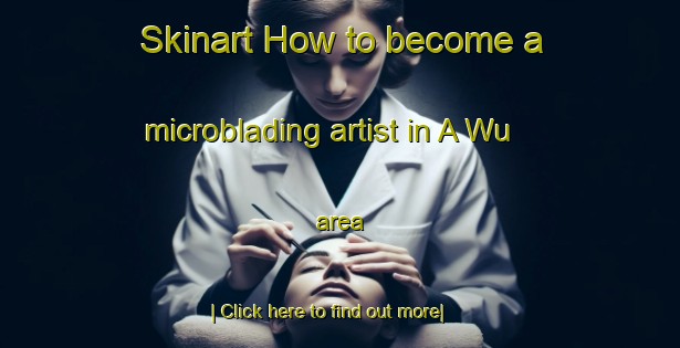 Skinart How to become a microblading artist in A Wu area-United Kingdom