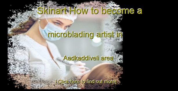 Skinart How to become a microblading artist in Aadkaddiveli area-United Kingdom