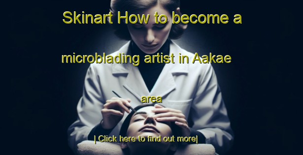 Skinart How to become a microblading artist in Aakae area-United Kingdom