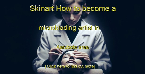 Skinart How to become a microblading artist in Aarubote area-United Kingdom