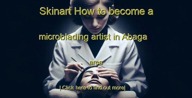 Skinart How to become a microblading artist in Abaga area-United Kingdom