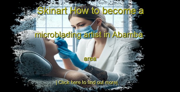 Skinart How to become a microblading artist in Abamba area-United Kingdom