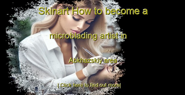 Skinart How to become a microblading artist in Abkhazskiy area-United Kingdom