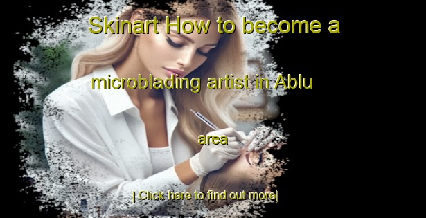 Skinart How to become a microblading artist in Ablu area-United Kingdom