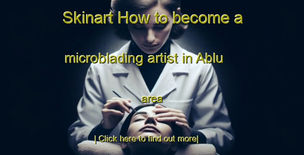 Skinart How to become a microblading artist in Ablu area-United Kingdom