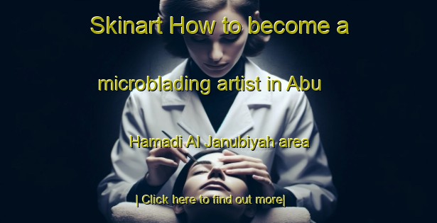 Skinart How to become a microblading artist in Abu Hamadi Al Janubiyah area-United Kingdom