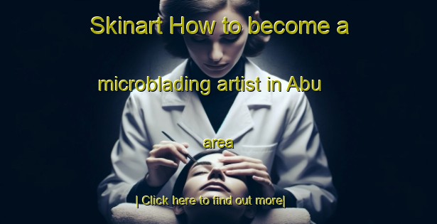 Skinart How to become a microblading artist in Abu area-United Kingdom