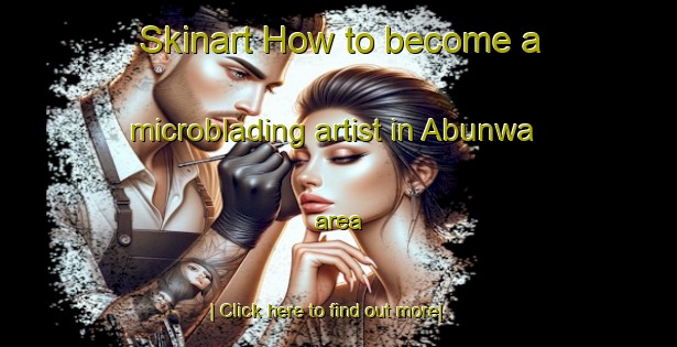 Skinart How to become a microblading artist in Abunwa area-United Kingdom