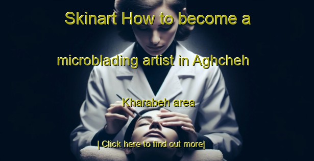 Skinart How to become a microblading artist in Aghcheh Kharabeh area-United Kingdom