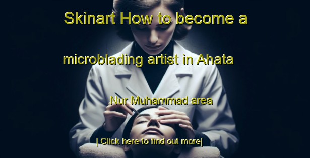 Skinart How to become a microblading artist in Ahata Nur Muhammad area-United Kingdom