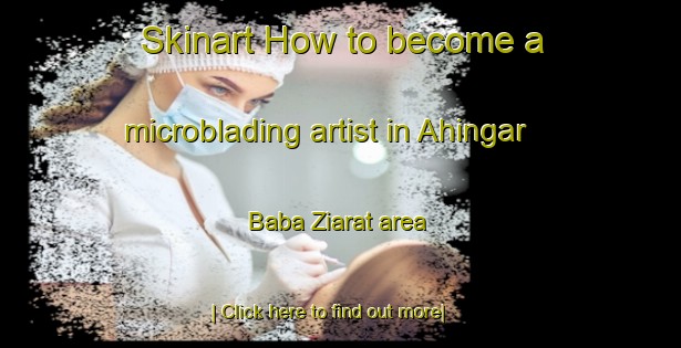 Skinart How to become a microblading artist in Ahingar Baba Ziarat area-United Kingdom